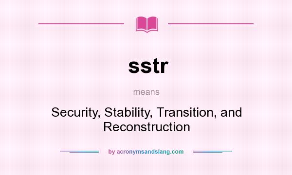 What does sstr mean? It stands for Security, Stability, Transition, and Reconstruction