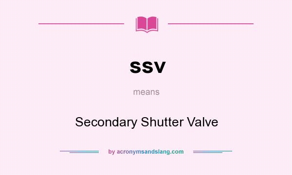 What does ssv mean? It stands for Secondary Shutter Valve