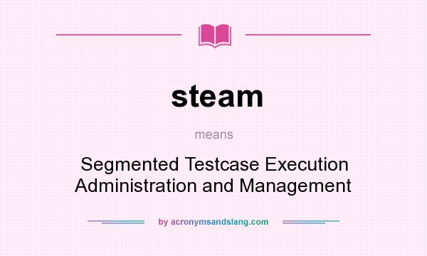 What does steam mean? It stands for Segmented Testcase Execution Administration and Management
