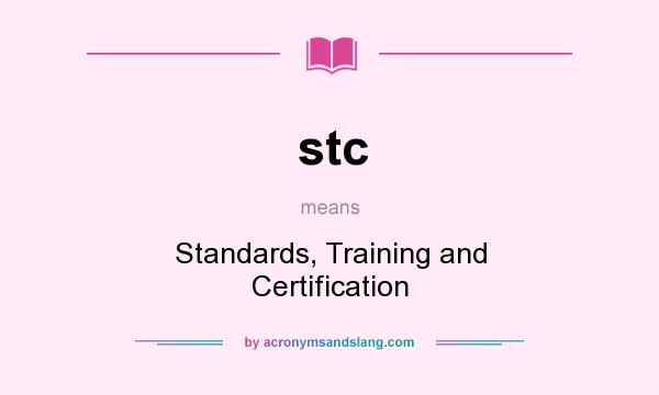What does stc mean? It stands for Standards, Training and Certification