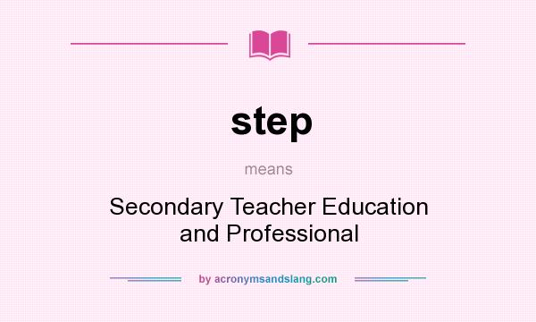 What does step mean? It stands for Secondary Teacher Education and Professional