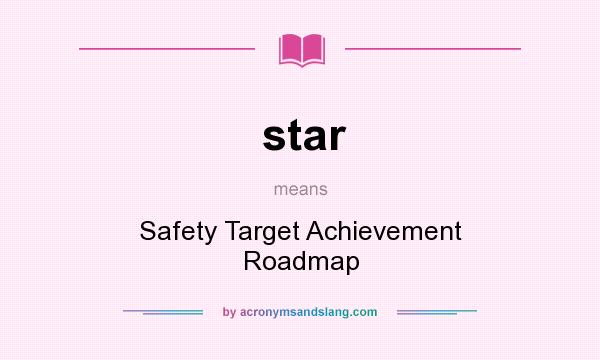 What does star mean? It stands for Safety Target Achievement Roadmap