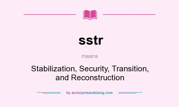 What does sstr mean? It stands for Stabilization, Security, Transition, and Reconstruction