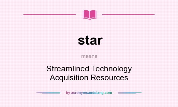 What does star mean? It stands for Streamlined Technology Acquisition Resources