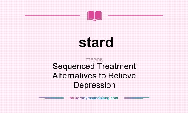 What does stard mean? It stands for Sequenced Treatment Alternatives to Relieve Depression