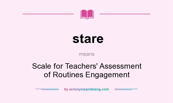 What does stare mean? It stands for Scale for Teachers` Assessment of Routines Engagement