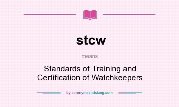 What does stcw mean? It stands for Standards of Training and Certification of Watchkeepers