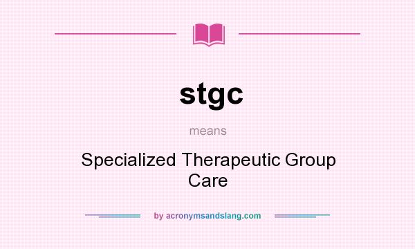 What does stgc mean? It stands for Specialized Therapeutic Group Care
