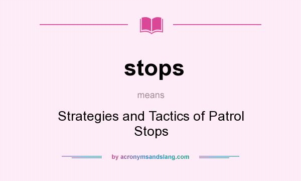 What does stops mean? It stands for Strategies and Tactics of Patrol Stops