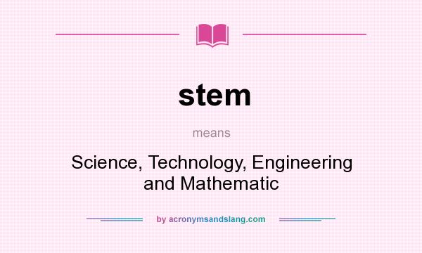 What does stem mean? It stands for Science, Technology, Engineering and Mathematic