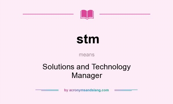 What does stm mean? It stands for Solutions and Technology Manager