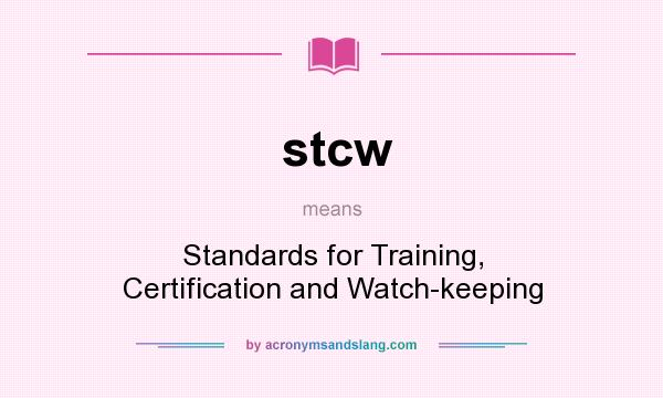 What does stcw mean? It stands for Standards for Training, Certification and Watch-keeping