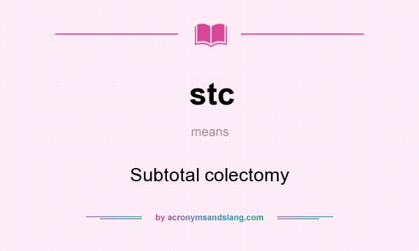 What does stc mean? It stands for Subtotal colectomy