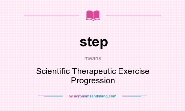 What does step mean? It stands for Scientific Therapeutic Exercise Progression