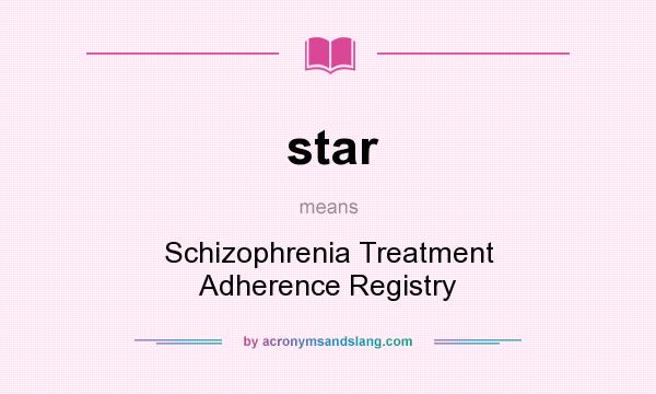 What does star mean? It stands for Schizophrenia Treatment Adherence Registry