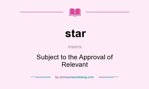 What does star mean? It stands for Subject to the Approval of Relevant