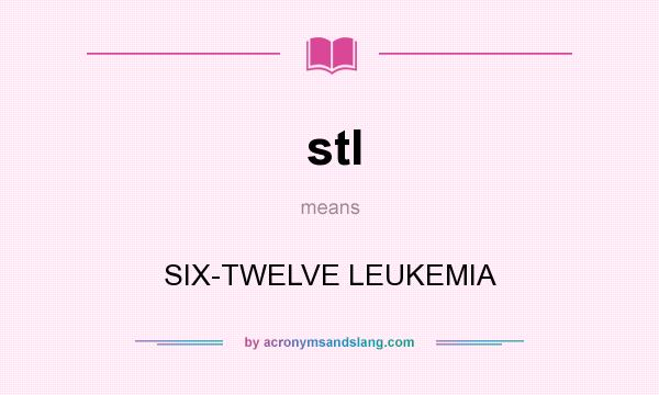 What does stl mean? It stands for SIX-TWELVE LEUKEMIA