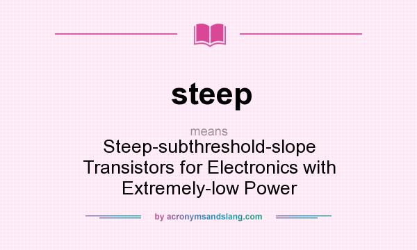 What does steep mean? It stands for Steep-subthreshold-slope Transistors for Electronics with Extremely-low Power