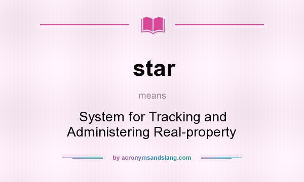 What does star mean? It stands for System for Tracking and Administering Real-property