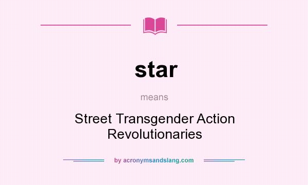What does star mean? It stands for Street Transgender Action Revolutionaries