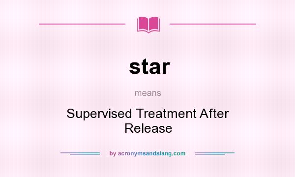 What does star mean? It stands for Supervised Treatment After Release