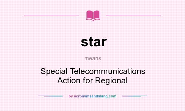What does star mean? It stands for Special Telecommunications Action for Regional