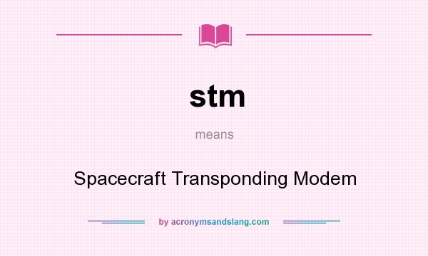 What does stm mean? It stands for Spacecraft Transponding Modem