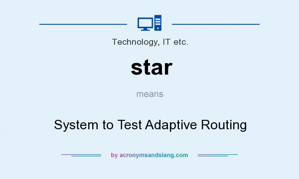 What does star mean? It stands for System to Test Adaptive Routing