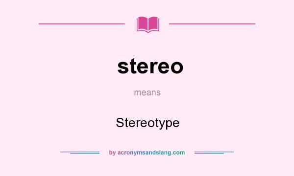 What does stereo mean? It stands for Stereotype