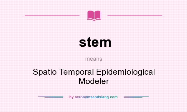 What does stem mean? It stands for Spatio Temporal Epidemiological Modeler