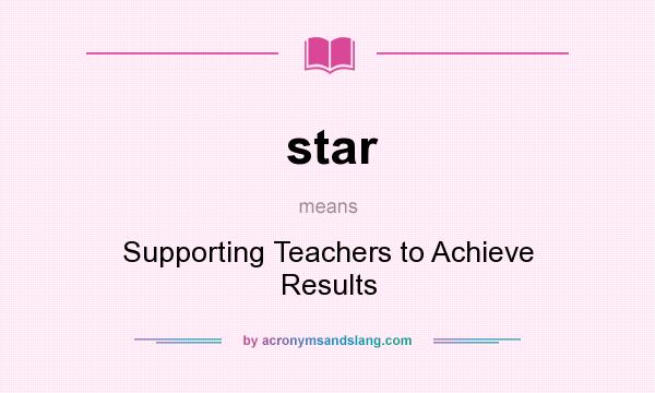 What does star mean? It stands for Supporting Teachers to Achieve Results