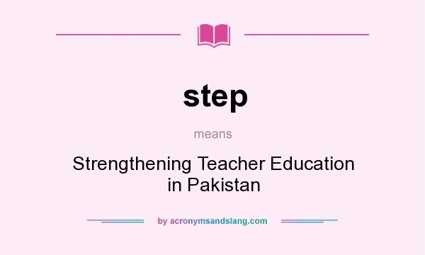 What does step mean? It stands for Strengthening Teacher Education in Pakistan