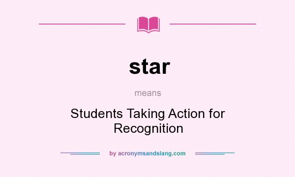 What does star mean? It stands for Students Taking Action for Recognition