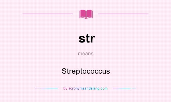 What does str mean? It stands for Streptococcus
