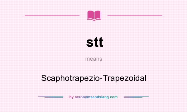 What does stt mean? It stands for Scaphotrapezio-Trapezoidal