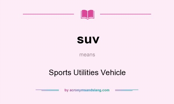 What does suv mean? It stands for Sports Utilities Vehicle
