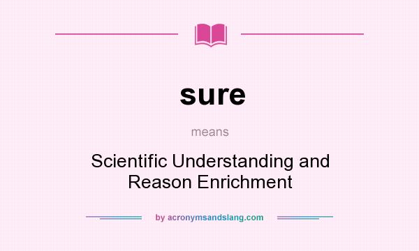 What does sure mean? It stands for Scientific Understanding and Reason Enrichment