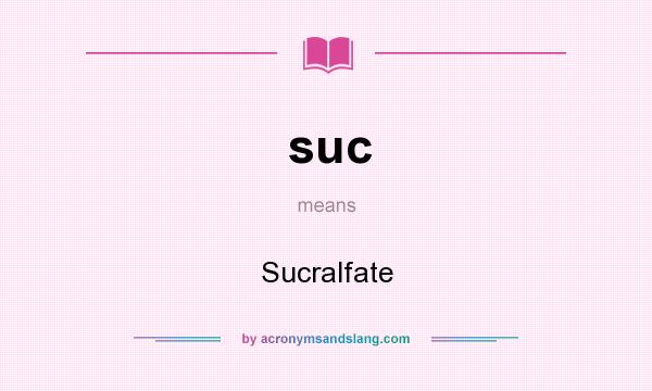 What does suc mean? It stands for Sucralfate