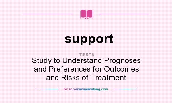 What does support mean? It stands for Study to Understand Prognoses and Preferences for Outcomes and Risks of Treatment