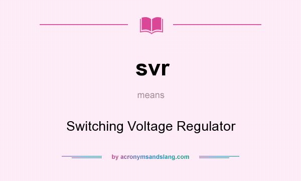 What does svr mean? It stands for Switching Voltage Regulator