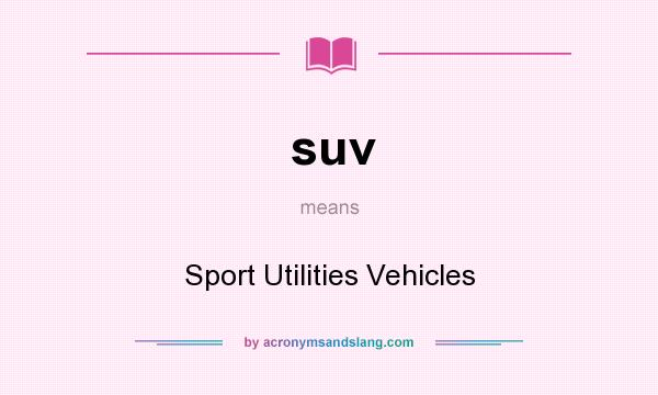 What does suv mean? It stands for Sport Utilities Vehicles