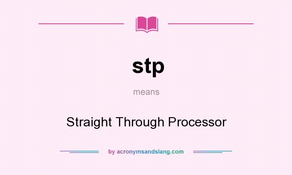 What does stp mean? It stands for Straight Through Processor