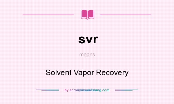 What does svr mean? It stands for Solvent Vapor Recovery