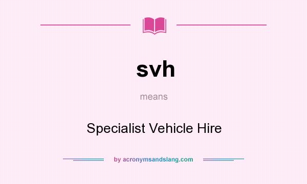 What does svh mean? It stands for Specialist Vehicle Hire