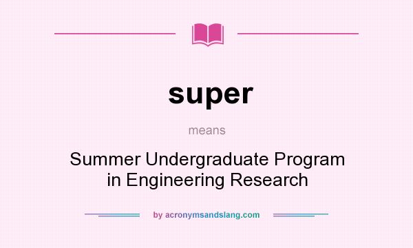 What does super mean? It stands for Summer Undergraduate Program in Engineering Research