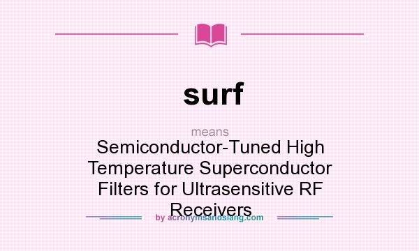 What does surf mean? It stands for Semiconductor-Tuned High Temperature Superconductor Filters for Ultrasensitive RF Receivers