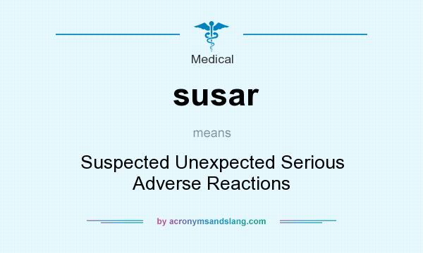 What does susar mean? It stands for Suspected Unexpected Serious Adverse Reactions