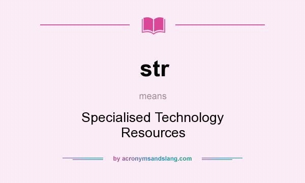What does str mean? It stands for Specialised Technology Resources