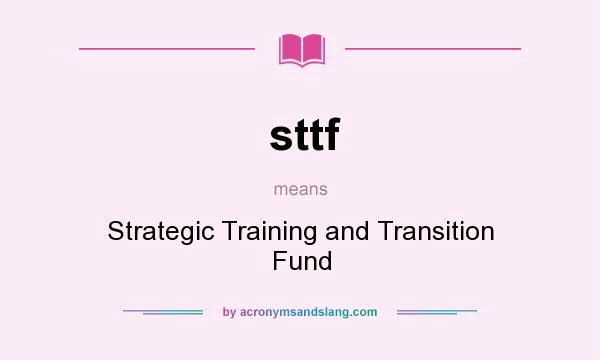What does sttf mean? It stands for Strategic Training and Transition Fund