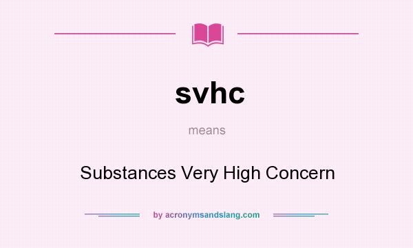 What does svhc mean? It stands for Substances Very High Concern